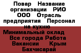 Повар › Название организации ­ РИО, ООО › Отрасль предприятия ­ Персонал на кухню › Минимальный оклад ­ 1 - Все города Работа » Вакансии   . Крым,Бахчисарай